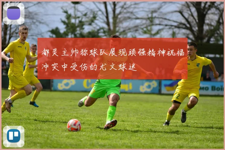 都灵主帅称球队展现顽强精神祝福冲突中受伤的尤文球迷