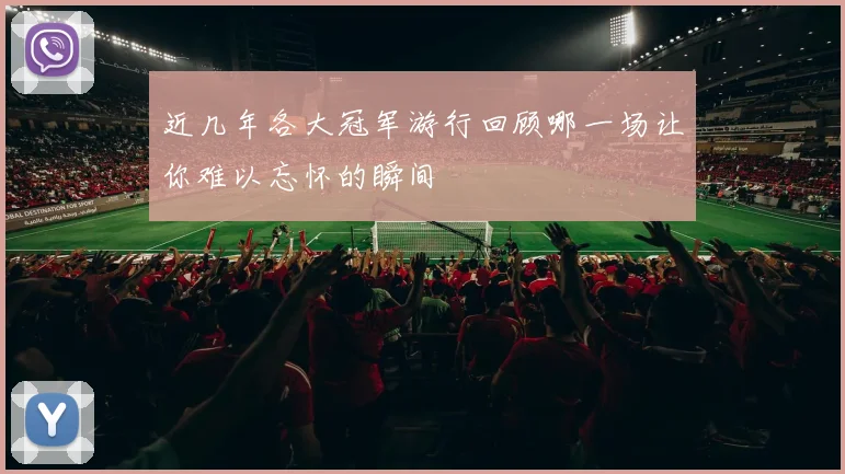 近几年各大冠军游行回顾哪一场让你难以忘怀的瞬间
