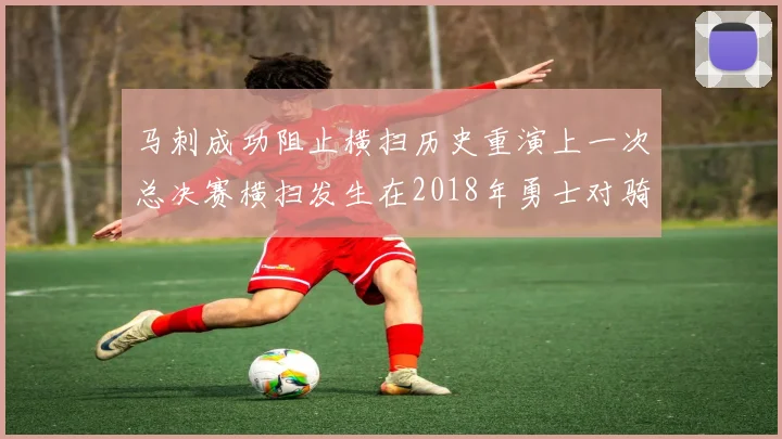 马刺成功阻止横扫历史重演上一次总决赛横扫发生在2018年勇士对骑士