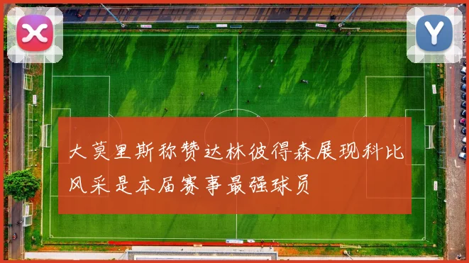 大莫里斯称赞达林彼得森展现科比风采是本届赛事最强球员