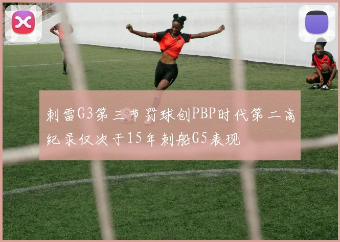 刺雷G3第三节罚球创PBP时代第二高纪录仅次于15年刺船G5表现