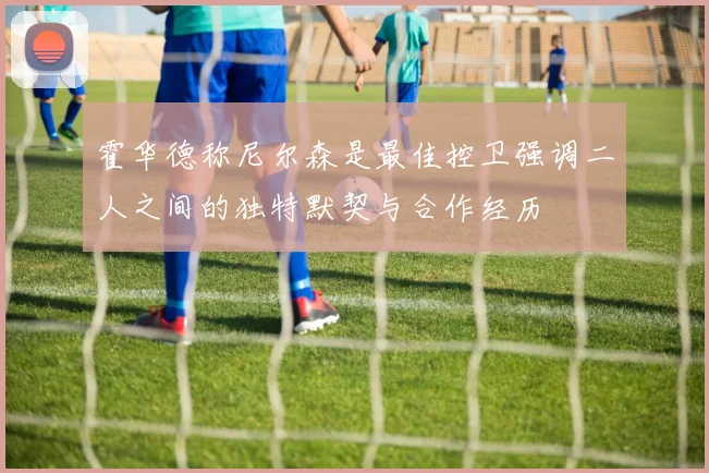 霍华德称尼尔森是最佳控卫强调二人之间的独特默契与合作经历