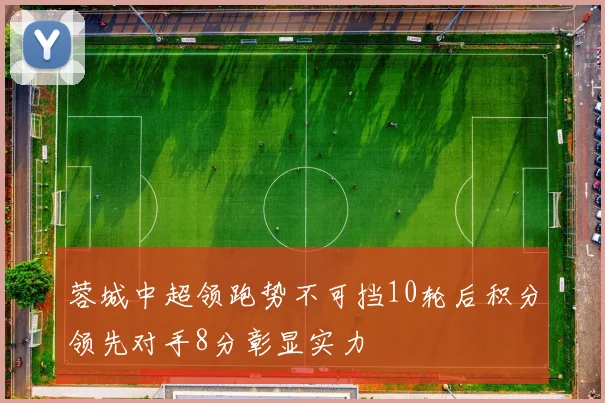 蓉城中超领跑势不可挡10轮后积分领先对手8分彰显实力