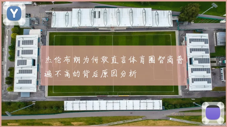 杰伦布朗为何敢直言体育圈智商普遍不高的背后原因分析