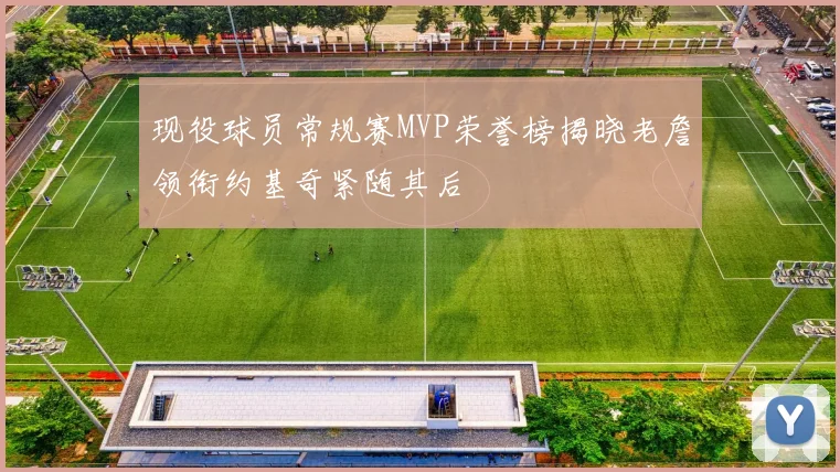 现役球员常规赛MVP荣誉榜揭晓老詹领衔约基奇紧随其后